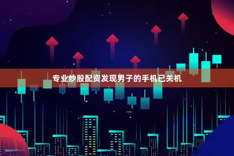 专业炒股配资发现男子的手机已关机