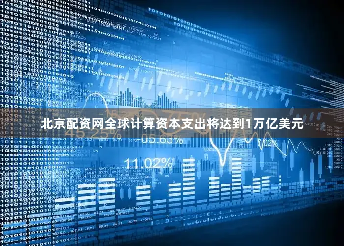 北京配资网全球计算资本支出将达到1万亿美元