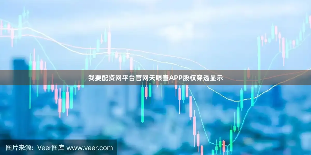 我要配资网平台官网天眼查APP股权穿透显示