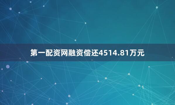 第一配资网融资偿还4514.81万元