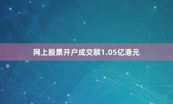 网上股票开户成交额1.05亿港元