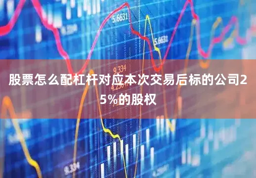 股票怎么配杠杆对应本次交易后标的公司25%的股权