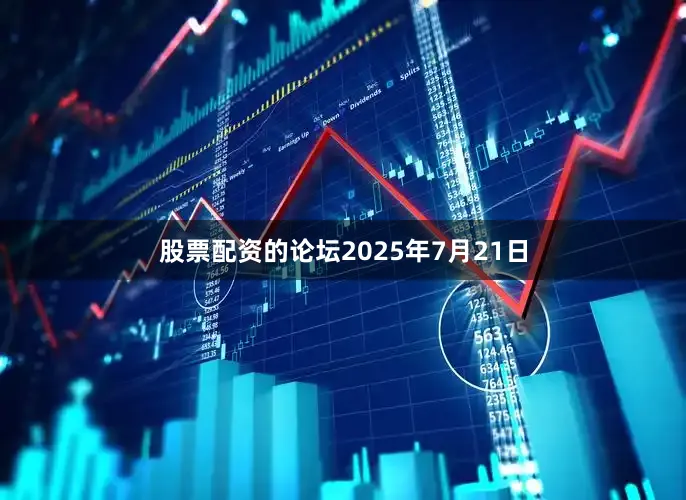 股票配资的论坛　　2025年7月21日