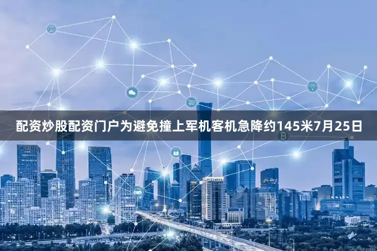 配资炒股配资门户为避免撞上军机客机急降约145米7月25日