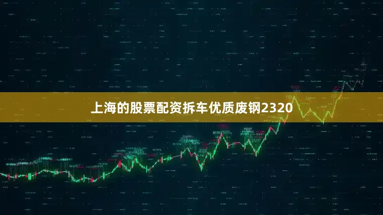 上海的股票配资拆车优质废钢2320