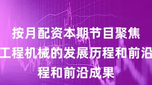 按月配资本期节目聚焦中国工程机械的发展历程和前沿成果