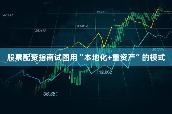 股票配资指南试图用“本地化+重资产”的模式