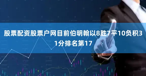 股票配资股票户网　　目前伯明翰以8胜7平10负积31分排名第17