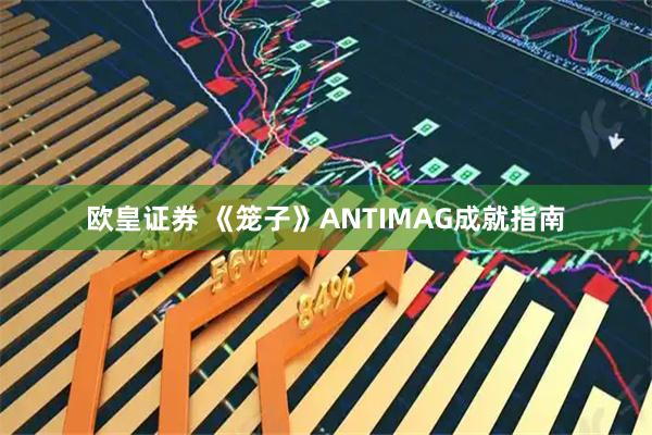 欧皇证券 《笼子》ANTIMAG成就指南