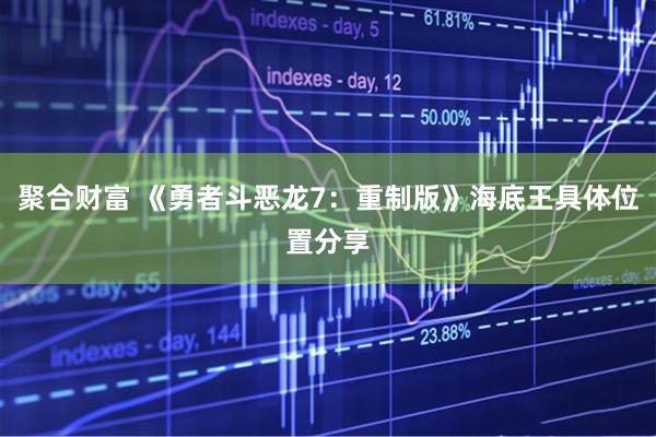 聚合财富 《勇者斗恶龙7：重制版》海底王具体位置分享
