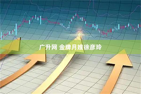 广升网 金牌月嫂徐彦玲