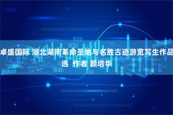 卓盛国际 湖北湖南革命圣地与名胜古迹游览写生作品选  作者 颜培华