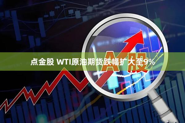 点金股 WTI原油期货跌幅扩大至9%