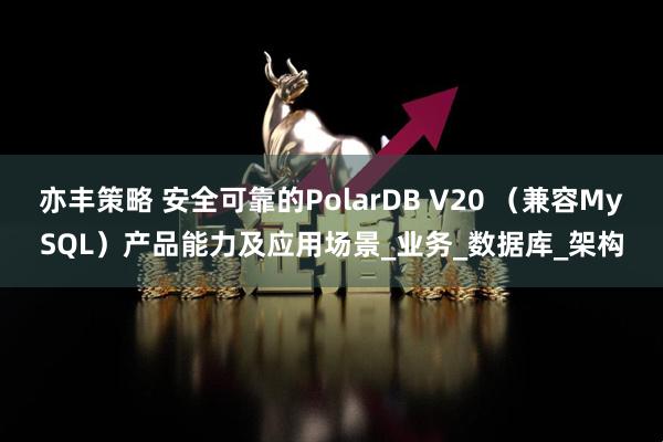 亦丰策略 安全可靠的PolarDB V20 （兼容MySQL）产品能力及应用场景_业务_数据库_架构