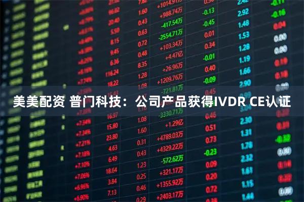 美美配资 普门科技：公司产品获得IVDR CE认证