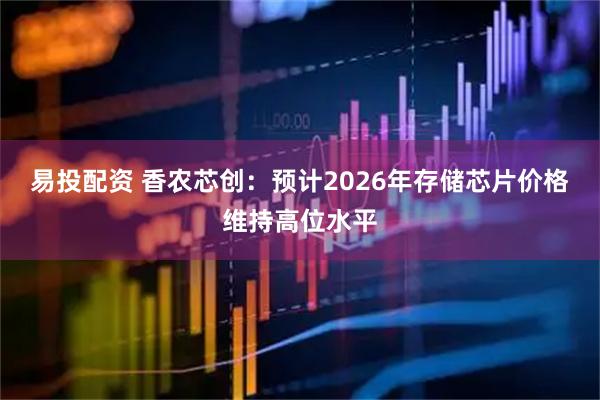 易投配资 香农芯创：预计2026年存储芯片价格维持高位水平