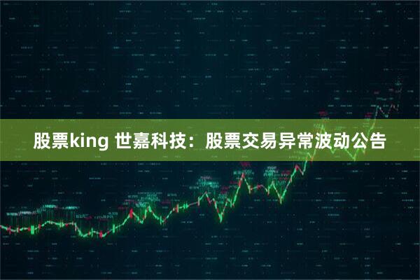 股票king 世嘉科技：股票交易异常波动公告
